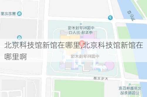 北京科技馆新馆在哪里,北京科技馆新馆在哪里啊