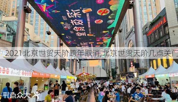 2021北京世贸天阶跨年取消,北京世贸天阶几点关门