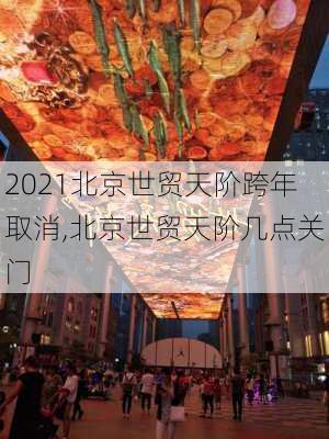 2021北京世贸天阶跨年取消,北京世贸天阶几点关门