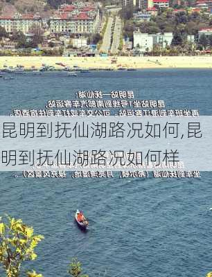 昆明到抚仙湖路况如何,昆明到抚仙湖路况如何样