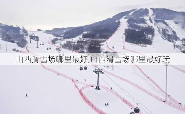 山西滑雪场哪里最好,山西滑雪场哪里最好玩