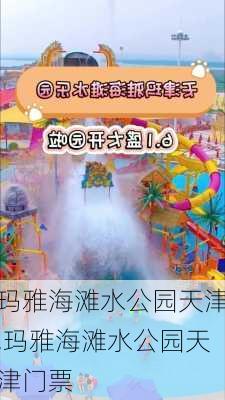 玛雅海滩水公园天津,玛雅海滩水公园天津门票