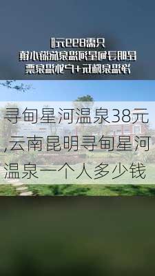 寻甸星河温泉38元,云南昆明寻甸星河温泉一个人多少钱