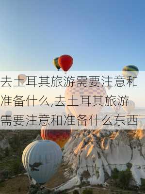 去土耳其旅游需要注意和准备什么,去土耳其旅游需要注意和准备什么东西