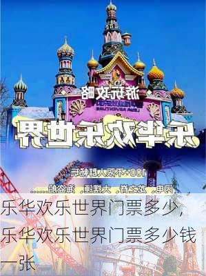 乐华欢乐世界门票多少,乐华欢乐世界门票多少钱一张