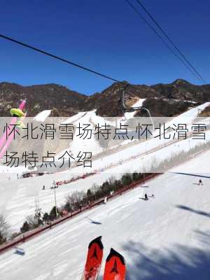 怀北滑雪场特点,怀北滑雪场特点介绍