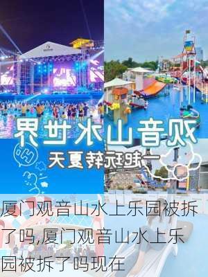 厦门观音山水上乐园被拆了吗,厦门观音山水上乐园被拆了吗现在