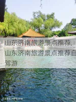 山东济南旅游景点推荐,山东济南旅游景点推荐自驾游