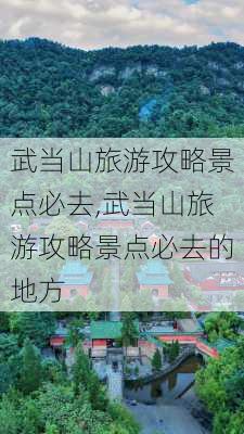 武当山旅游攻略景点必去,武当山旅游攻略景点必去的地方