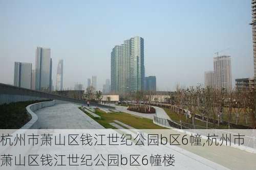 杭州市萧山区钱江世纪公园b区6幢,杭州市萧山区钱江世纪公园b区6幢楼