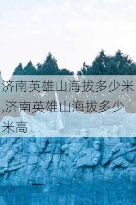 济南英雄山海拔多少米,济南英雄山海拔多少米高