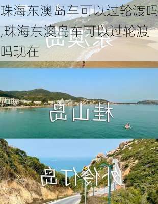 珠海东澳岛车可以过轮渡吗,珠海东澳岛车可以过轮渡吗现在