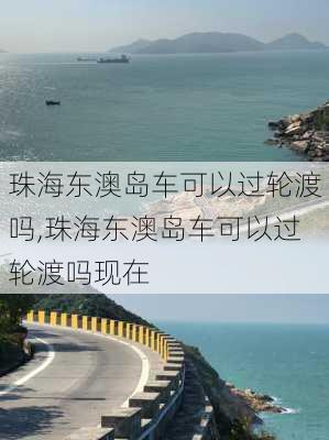 珠海东澳岛车可以过轮渡吗,珠海东澳岛车可以过轮渡吗现在