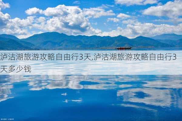 泸沽湖旅游攻略自由行3天,泸沽湖旅游攻略自由行3天多少钱