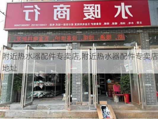 附近热水器配件专卖店,附近热水器配件专卖店地址