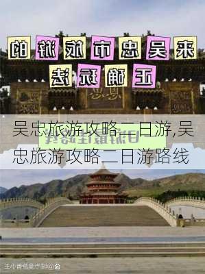 吴忠旅游攻略二日游,吴忠旅游攻略二日游路线