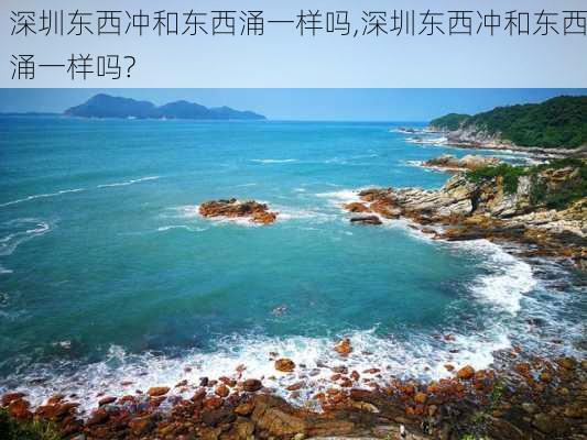 深圳东西冲和东西涌一样吗,深圳东西冲和东西涌一样吗?