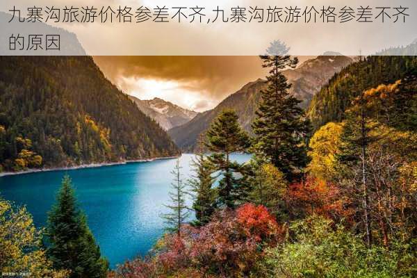 九寨沟旅游价格参差不齐,九寨沟旅游价格参差不齐的原因