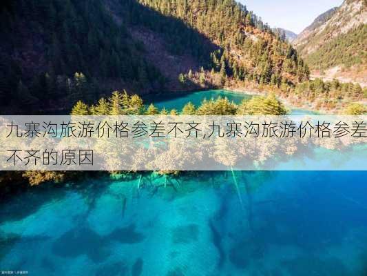 九寨沟旅游价格参差不齐,九寨沟旅游价格参差不齐的原因