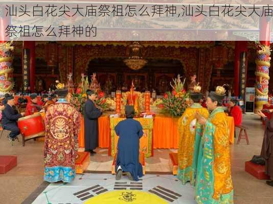 汕头白花尖大庙祭祖怎么拜神,汕头白花尖大庙祭祖怎么拜神的