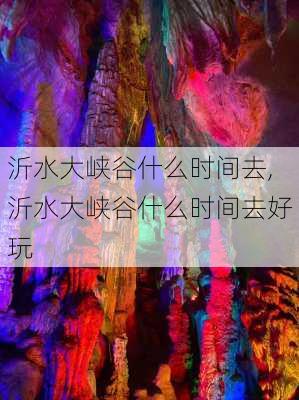 沂水大峡谷什么时间去,沂水大峡谷什么时间去好玩