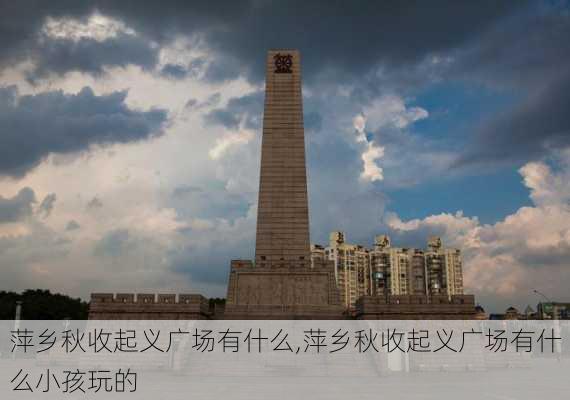 萍乡秋收起义广场有什么,萍乡秋收起义广场有什么小孩玩的