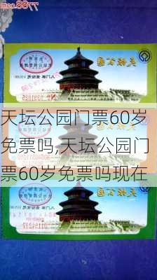 天坛公园门票60岁免票吗,天坛公园门票60岁免票吗现在