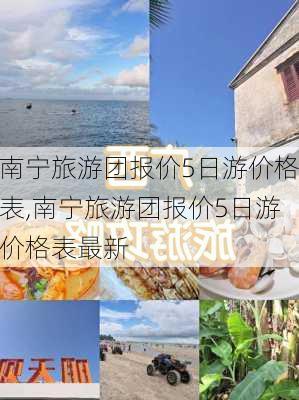 南宁旅游团报价5日游价格表,南宁旅游团报价5日游价格表最新