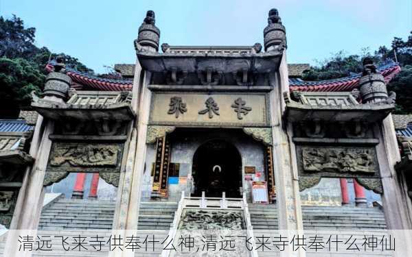 清远飞来寺供奉什么神,清远飞来寺供奉什么神仙