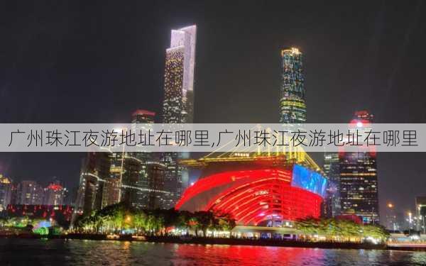 广州珠江夜游地址在哪里,广州珠江夜游地址在哪里