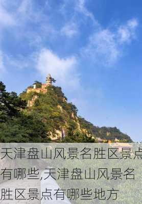 天津盘山风景名胜区景点有哪些,天津盘山风景名胜区景点有哪些地方