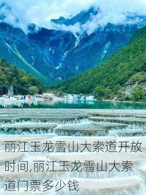 丽江玉龙雪山大索道开放时间,丽江玉龙雪山大索道门票多少钱