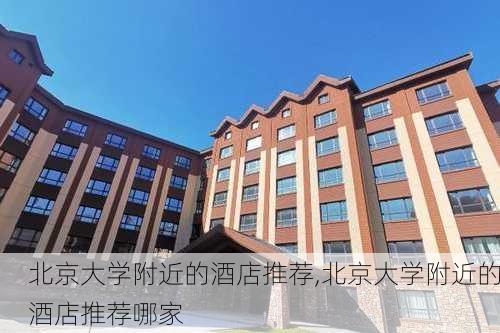 北京大学附近的酒店推荐,北京大学附近的酒店推荐哪家