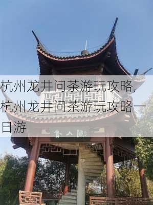 杭州龙井问茶游玩攻略,杭州龙井问茶游玩攻略一日游