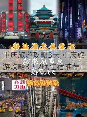 重庆旅游攻略3天,重庆旅游攻略3天2晚住宿推荐