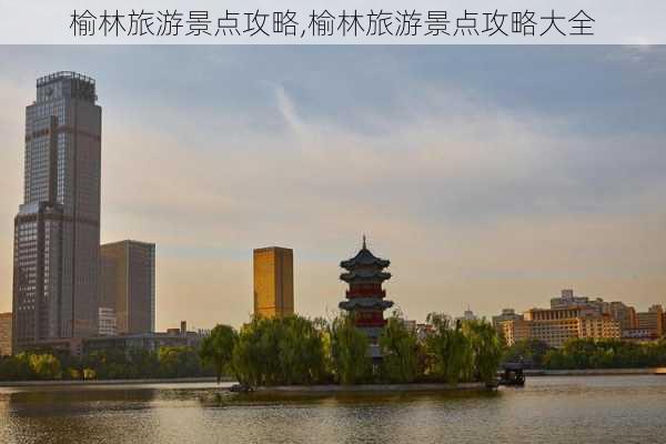 榆林旅游景点攻略,榆林旅游景点攻略大全