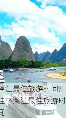 漓江最佳旅游时间,桂林漓江最佳旅游时间