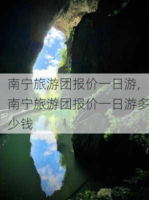 南宁旅游团报价一日游,南宁旅游团报价一日游多少钱