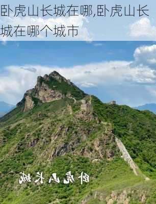 卧虎山长城在哪,卧虎山长城在哪个城市