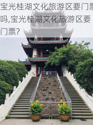 宝光桂湖文化旅游区要门票吗,宝光桂湖文化旅游区要门票?