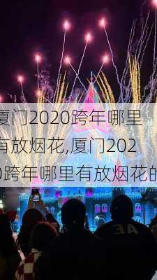 厦门2020跨年哪里有放烟花,厦门2020跨年哪里有放烟花的