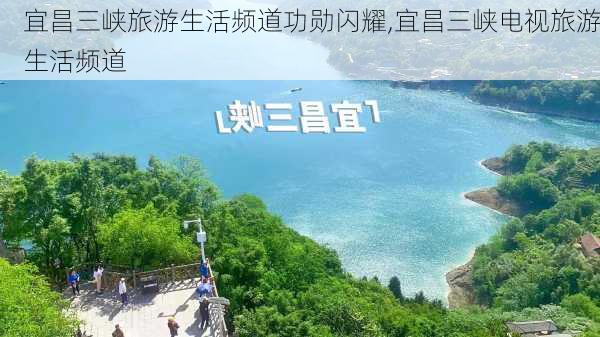 宜昌三峡旅游生活频道功勋闪耀,宜昌三峡电视旅游生活频道