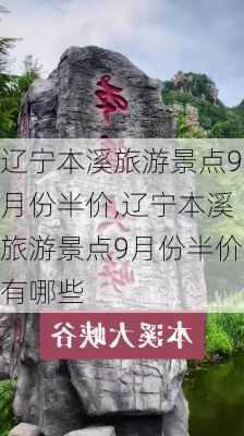 辽宁本溪旅游景点9月份半价,辽宁本溪旅游景点9月份半价有哪些