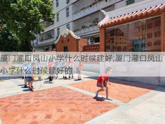 厦门灌口凤山小学什么时候建好,厦门灌口凤山小学什么时候建好的