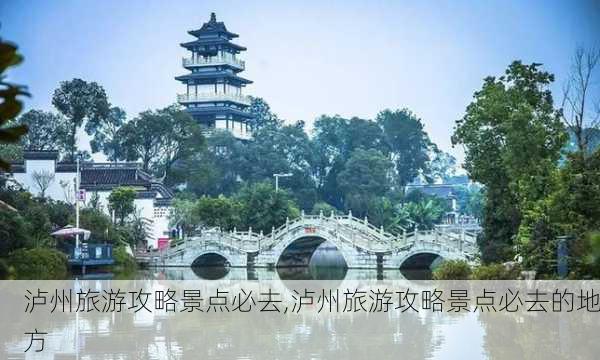 泸州旅游攻略景点必去,泸州旅游攻略景点必去的地方