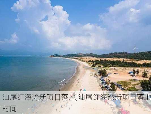 汕尾红海湾新项目落地,汕尾红海湾新项目落地时间