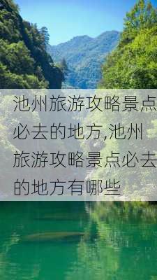 池州旅游攻略景点必去的地方,池州旅游攻略景点必去的地方有哪些