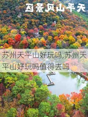 苏州天平山好玩吗,苏州天平山好玩吗值得去吗