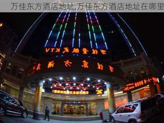 万佳东方酒店地址,万佳东方酒店地址在哪里