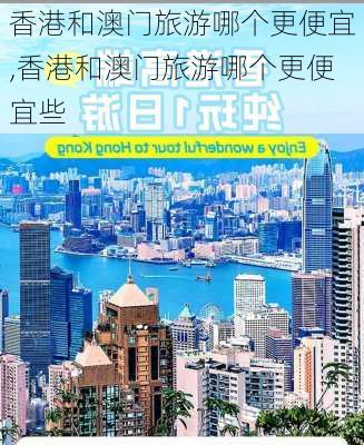 香港和澳门旅游哪个更便宜,香港和澳门旅游哪个更便宜些